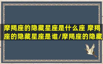 摩羯座的隐藏星座是什么座 摩羯座的隐藏星座是谁/摩羯座的隐藏星座是什么座 摩羯座的隐藏星座是谁-我的网站